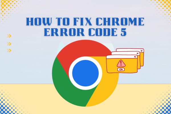 How to Fix Google Chrome Error Code 5 in 2024?