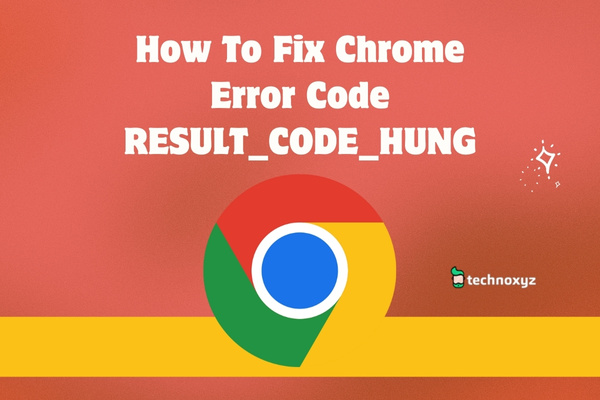 How to Fix Chrome Error Code RESULT_CODE_HUNG in 2024?