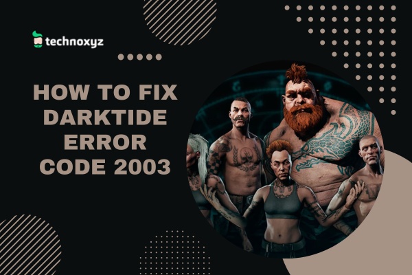 How to Fix Warhammer 40K: Darktide Error Code 2003 in 2023?