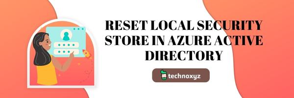 Reset Local Security Store in Azure Active Directory - Fix Microsoft Error Code CAA50024