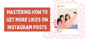 Mastering How to Get More Likes on Instagram Posts