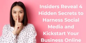 Insiders Reveal 4 Hidden Secrets to Harness Social Media and Kickstart Your Business Online Presence 