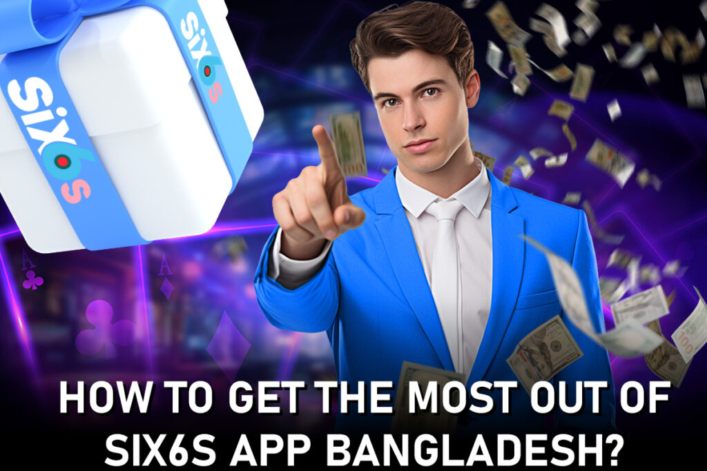 How to Get the Most Out of Six6s App Bangladesh? 1